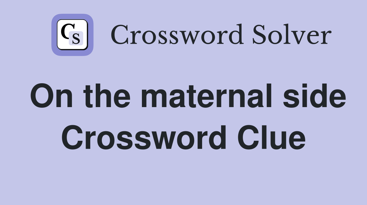 On the maternal side Crossword Clue