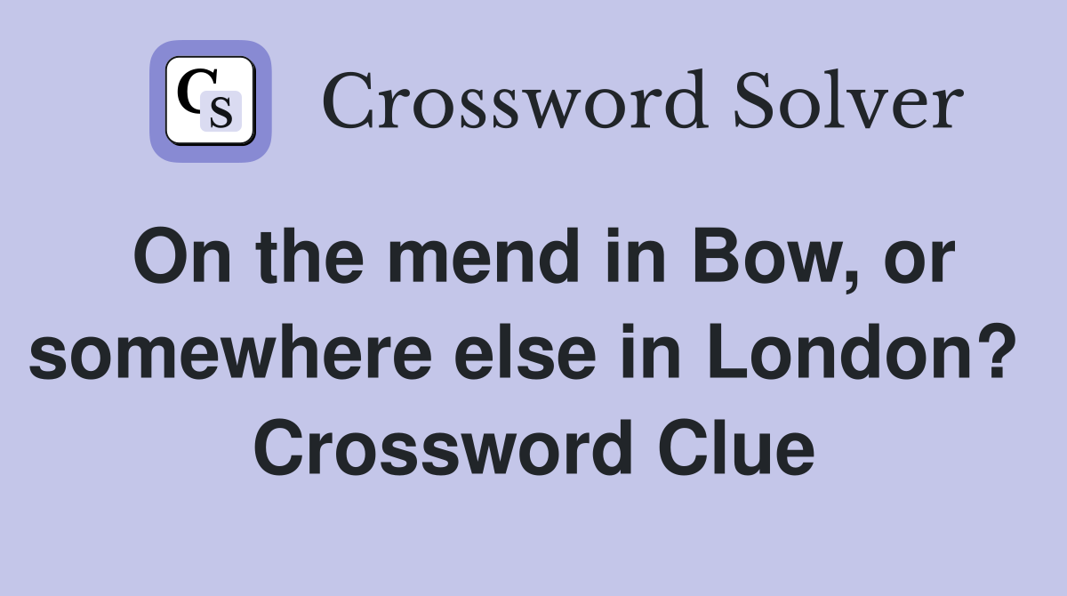 On the mend in Bow, or somewhere else in London?  Crossword Clue