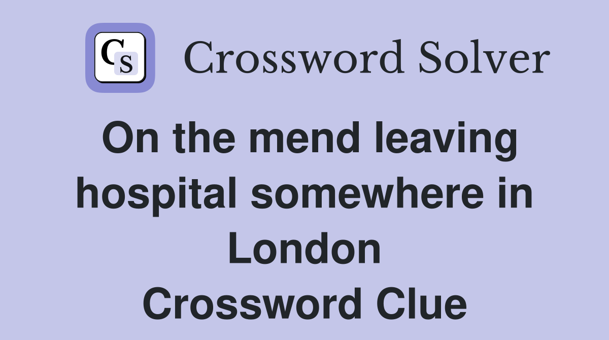 On the mend leaving hospital somewhere in London Crossword Clue