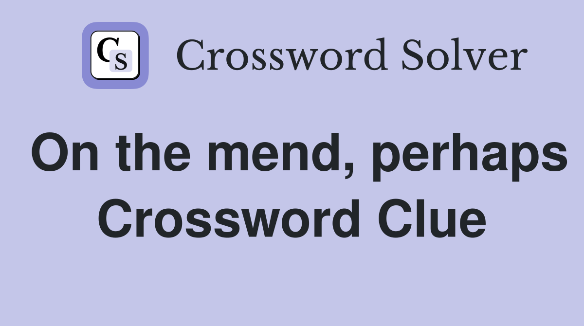 On the mend, perhaps Crossword Clue