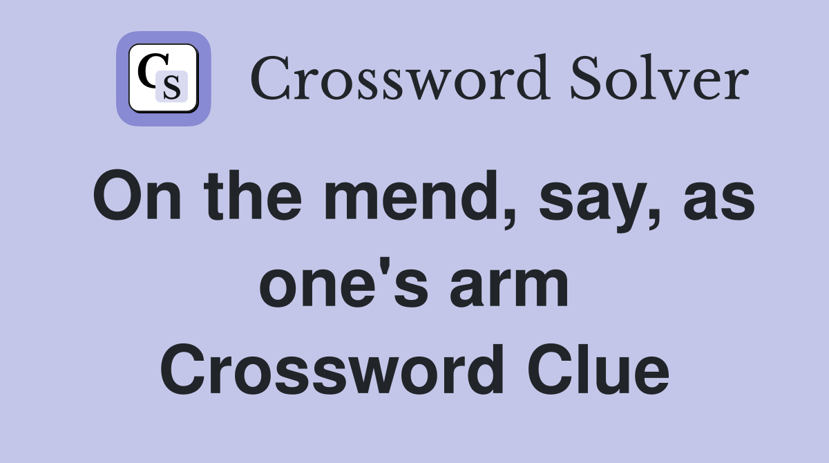 On the mend, say, as one's arm Crossword Clue