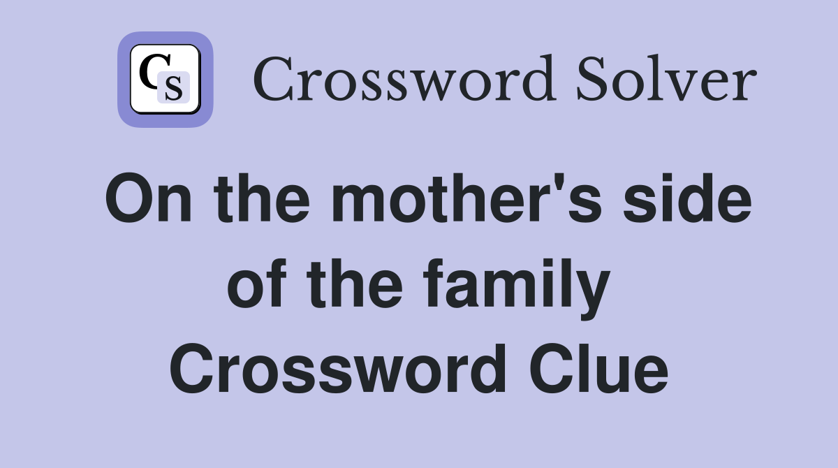On the mother's side of the family Crossword Clue