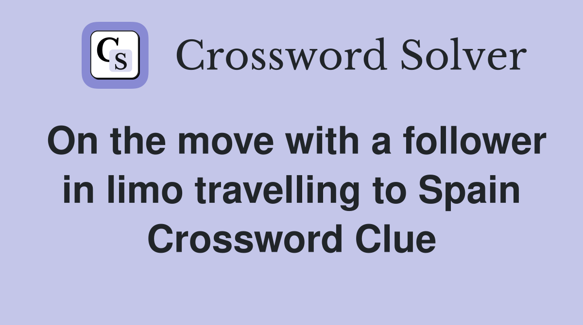 On the move with a follower in limo travelling to Spain Crossword Clue