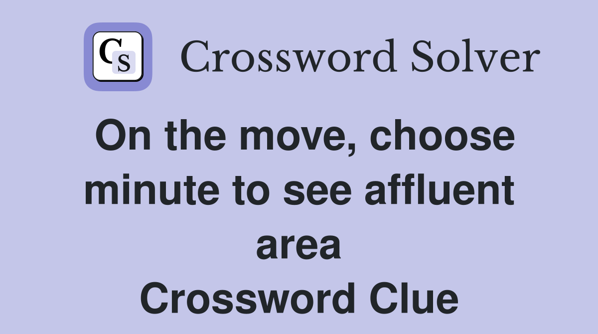 On the move, choose minute to see affluent area Crossword Clue