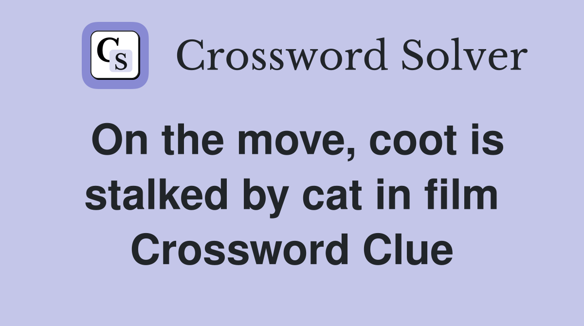 On the move, coot is stalked by cat in film Crossword Clue