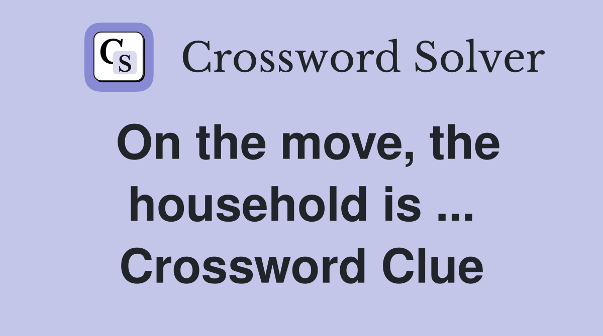 On the move, the household is ... Crossword Clue
