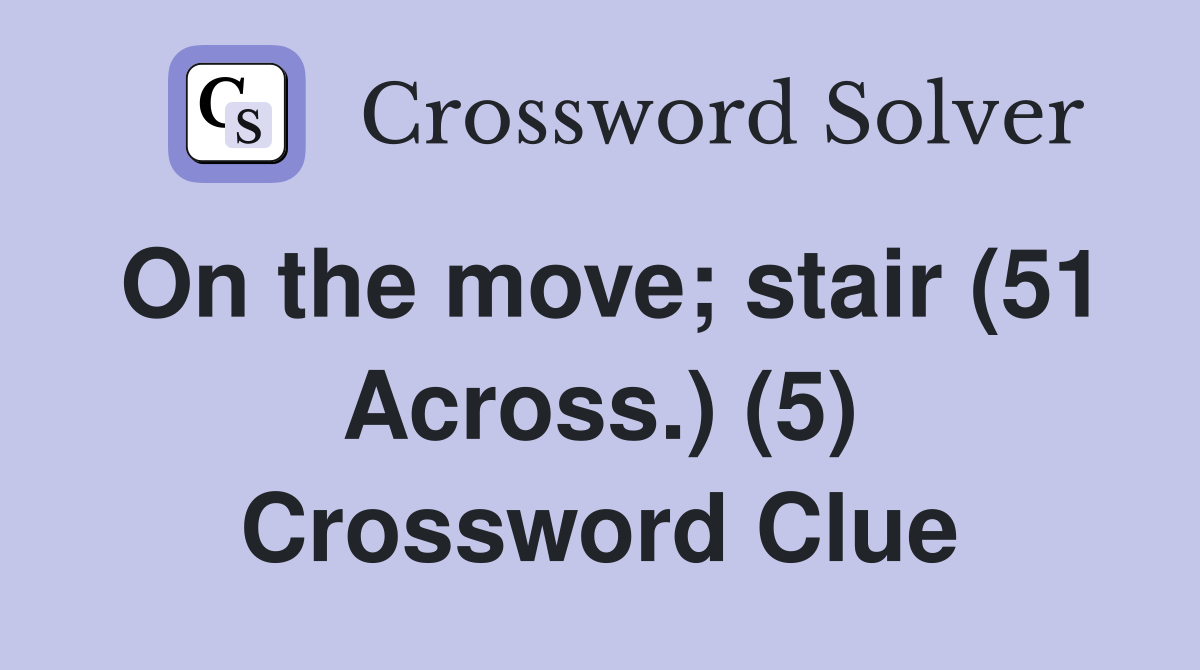 On the move; stair (51 Across.) (5) Crossword Clue