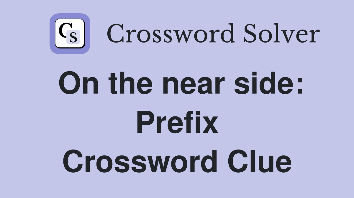 On the near side: Prefix Crossword Clue