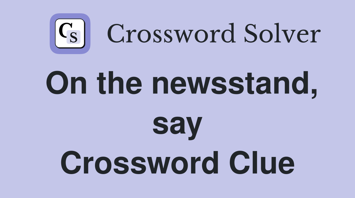 On the newsstand, say Crossword Clue