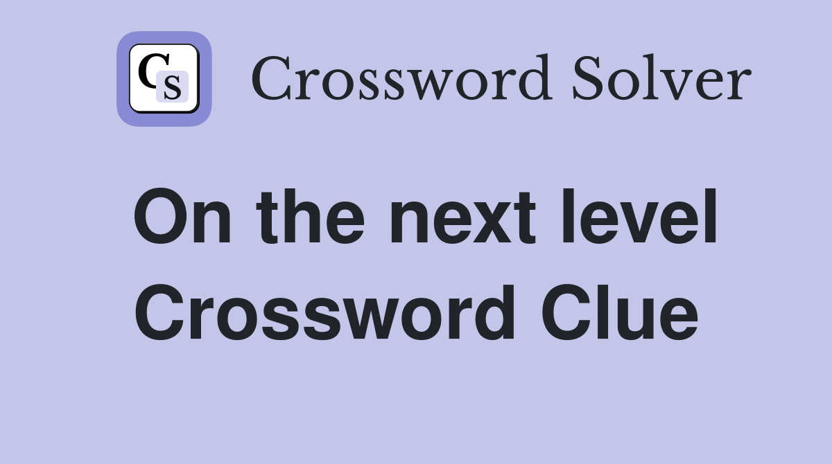 On the next level Crossword Clue