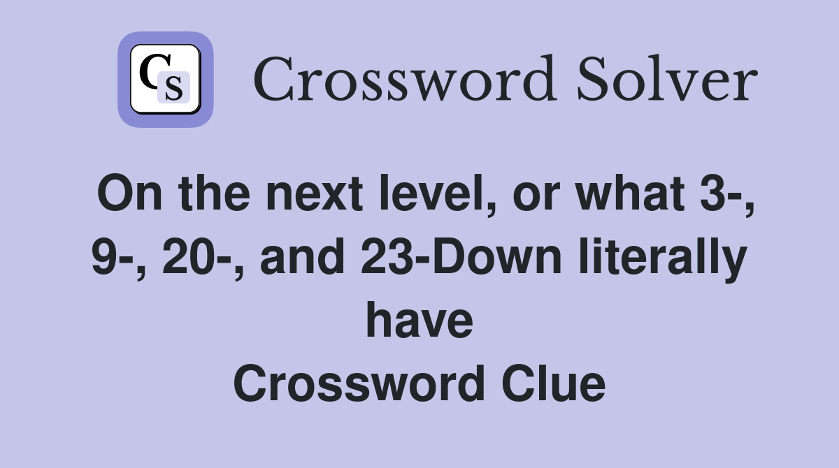 On the next level, or what 3-, 9-, 20-, and 23-Down literally have Crossword Clue