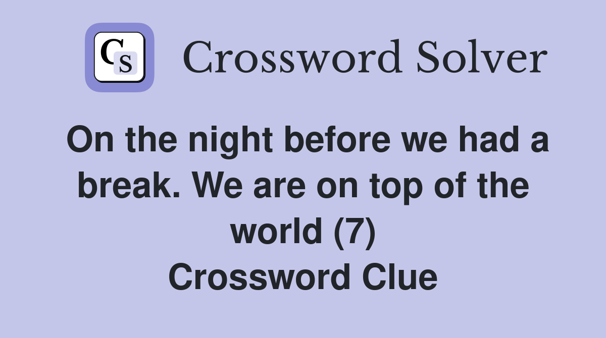 On the night before we had a break. We are on top of the world (7) Crossword Clue