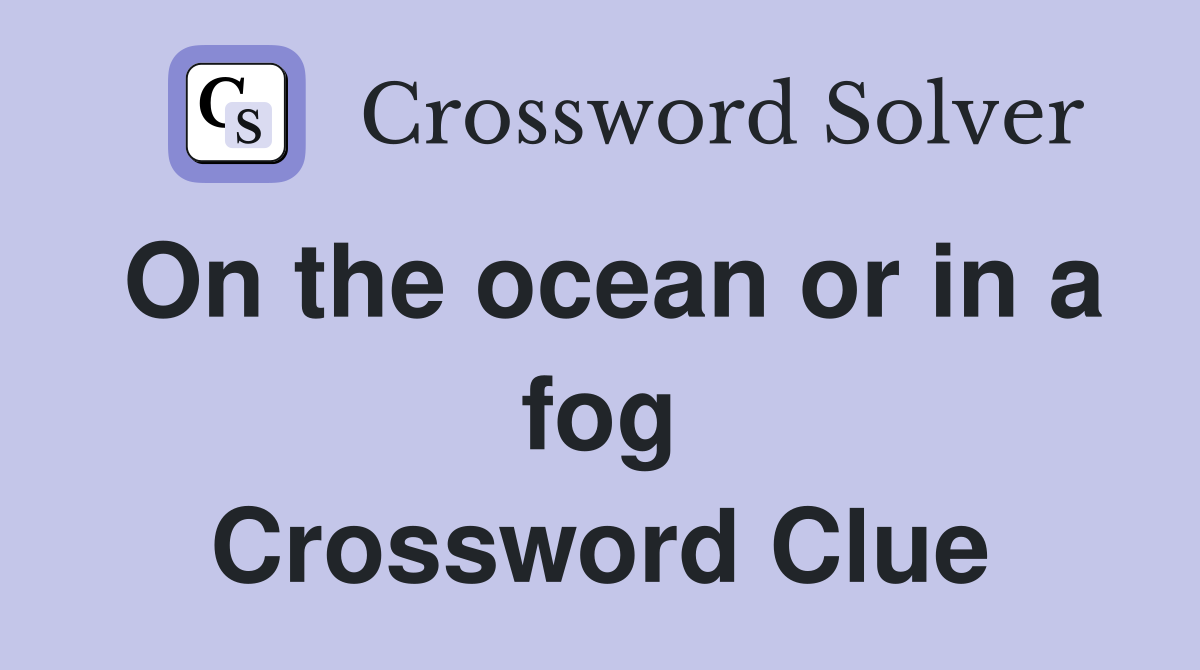 On the ocean or in a fog Crossword Clue