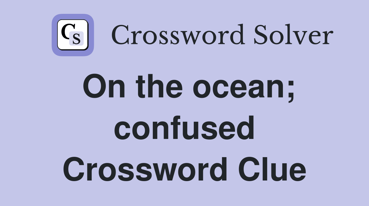 On the ocean; confused Crossword Clue