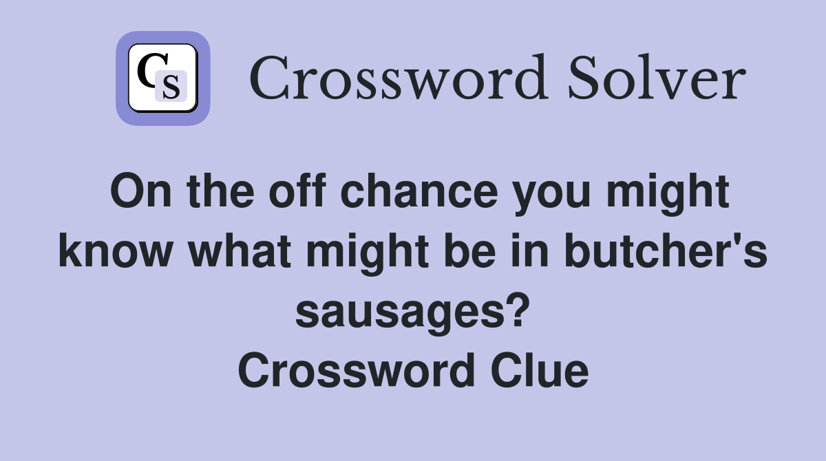 On the off chance you might know what might be in butcher's sausages? Crossword Clue