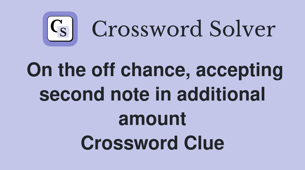 On the off chance, accepting second note in additional amount Crossword Clue