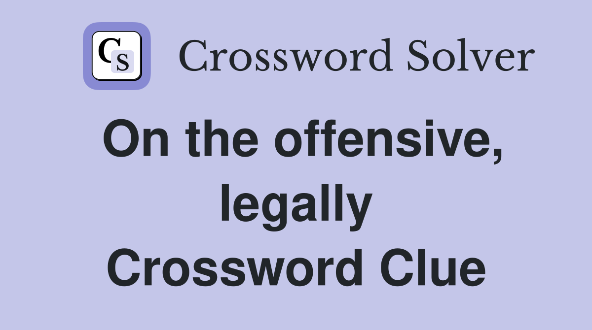 On the offensive, legally Crossword Clue