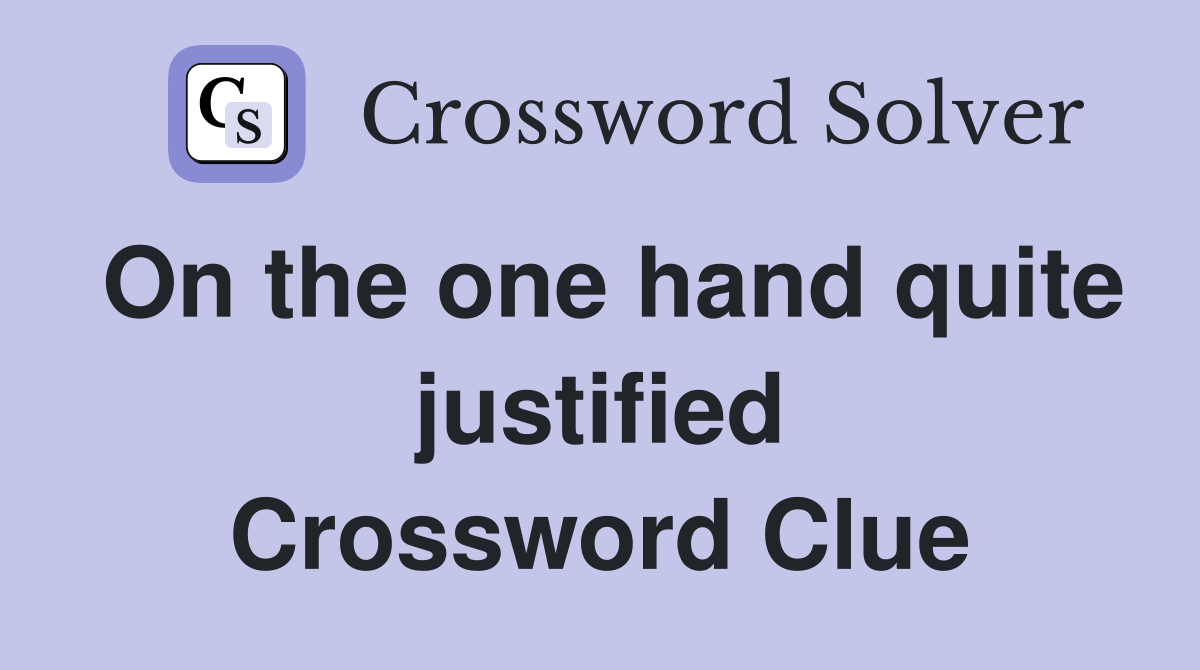 On the one hand quite justified Crossword Clue
