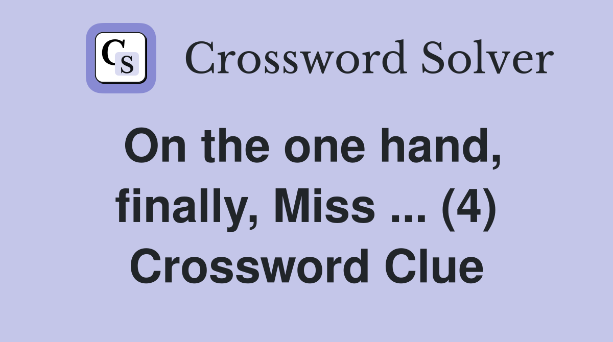 On the one hand, finally, Miss ... (4) Crossword Clue