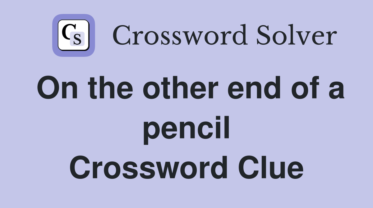 On the other end of a pencil Crossword Clue