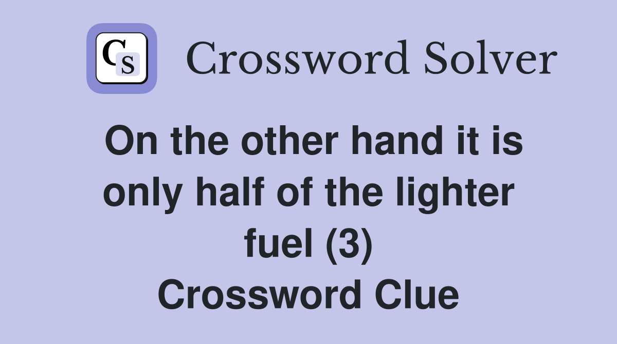 On the other hand it is only half of the lighter fuel (3) Crossword Clue