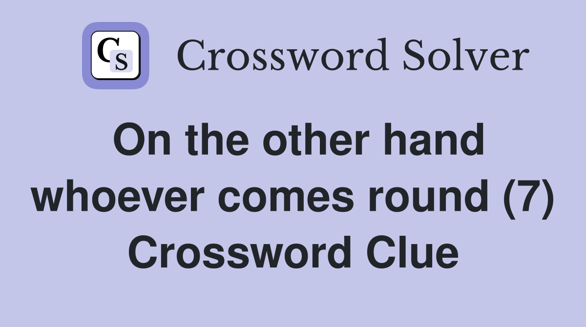 On the other hand whoever comes round (7) Crossword Clue