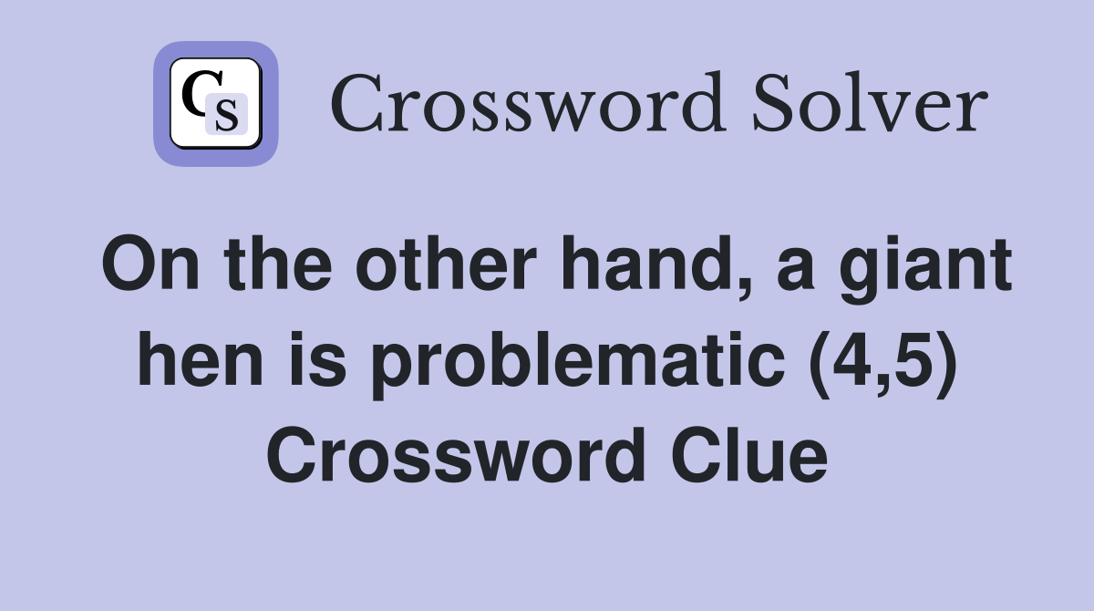 On the other hand, a giant hen is problematic (4,5) Crossword Clue