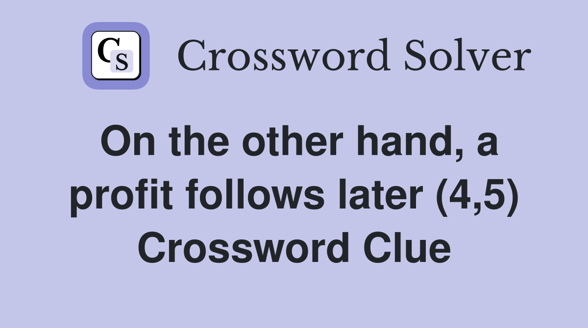 On the other hand, a profit follows later (4,5) Crossword Clue