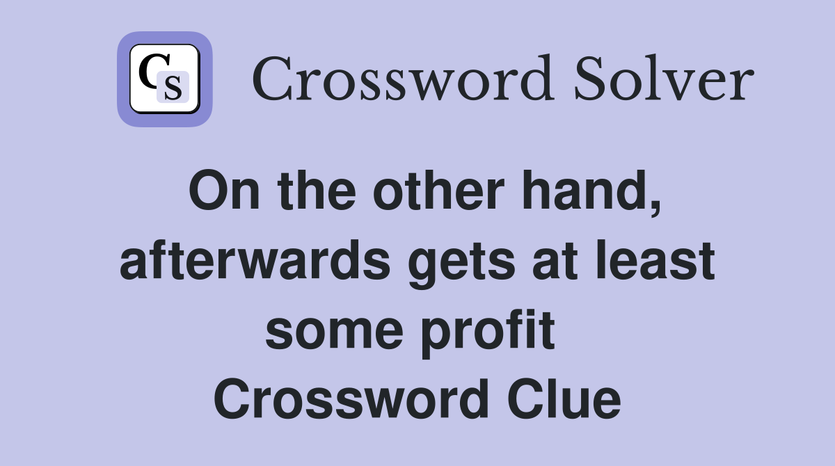 On the other hand, afterwards gets at least some profit  Crossword Clue