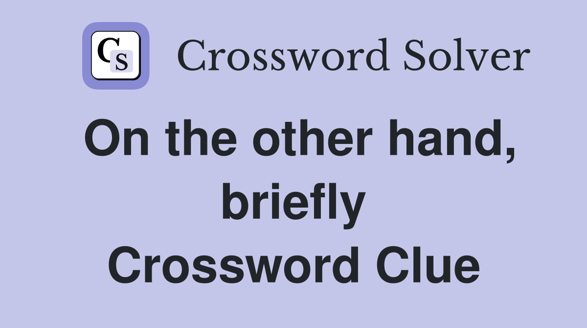 On the other hand, briefly Crossword Clue