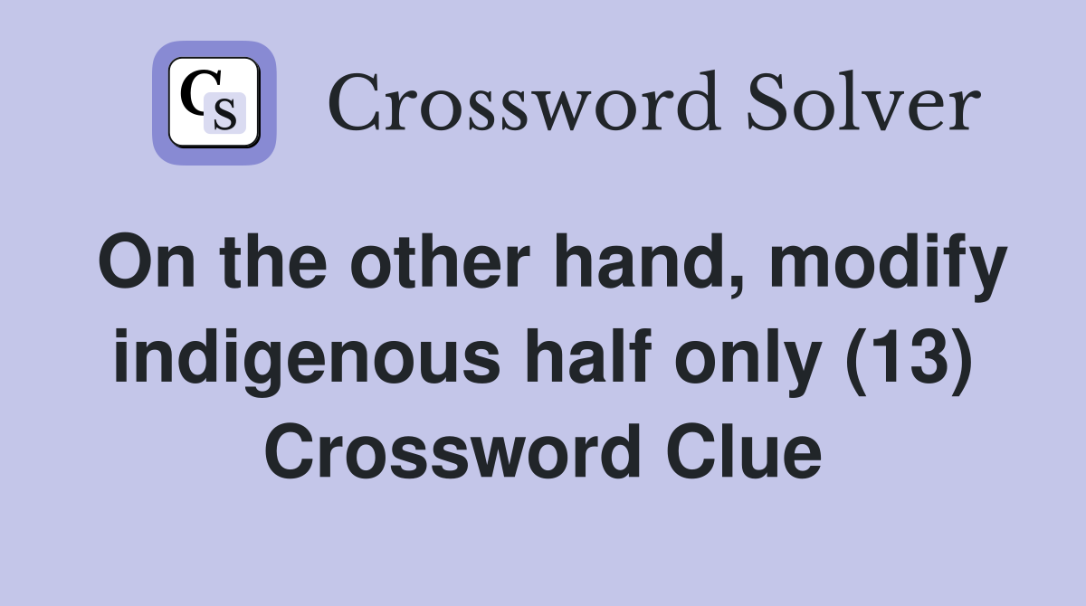 On the other hand, modify indigenous half only (13) Crossword Clue