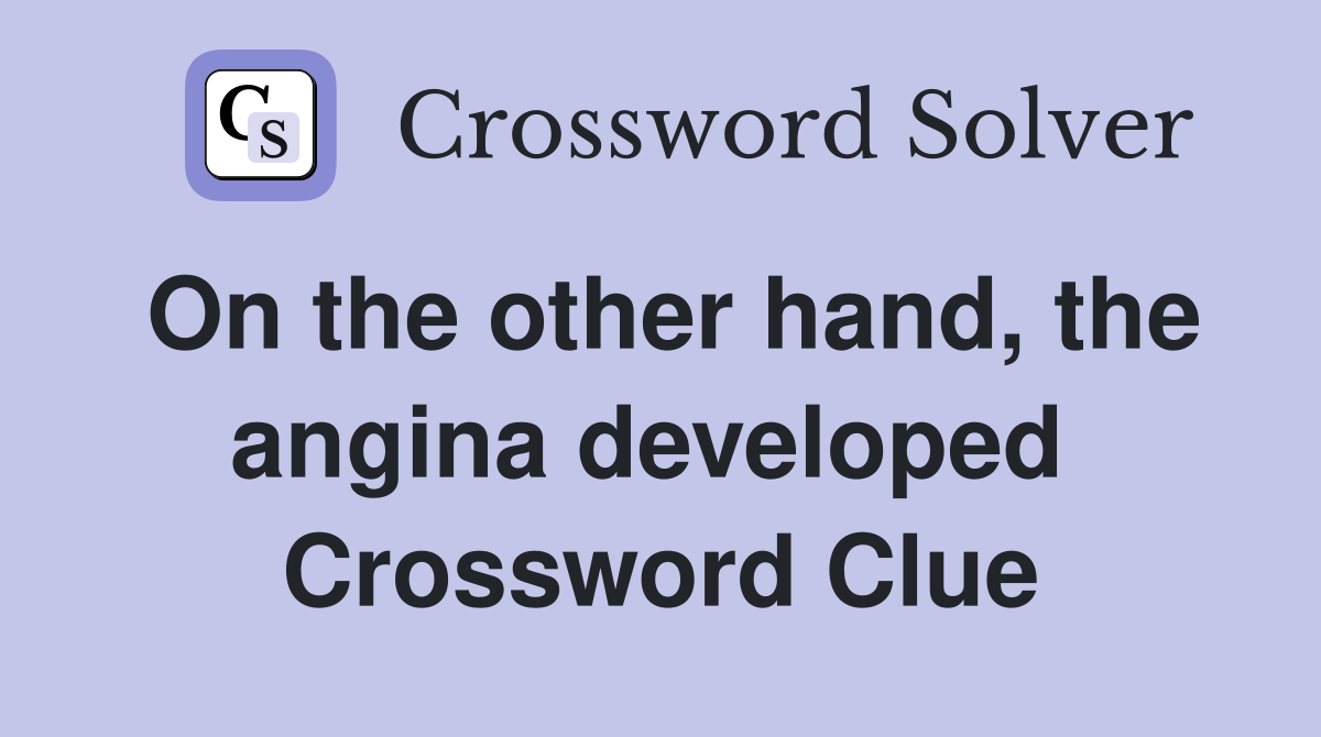 On the other hand, the angina developed  Crossword Clue