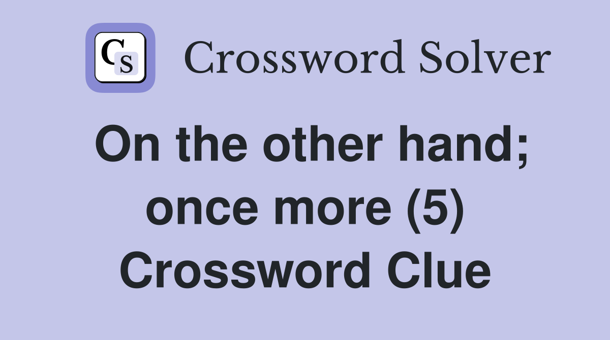 On the other hand; once more (5) Crossword Clue
