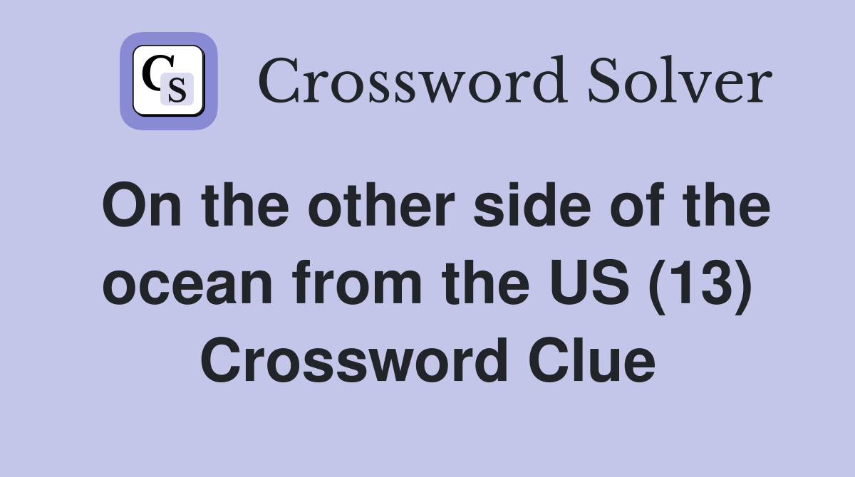 On the other side of the ocean from the US (13) Crossword Clue