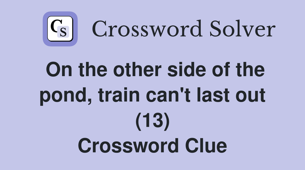 On the other side of the pond, train can't last out (13) Crossword Clue