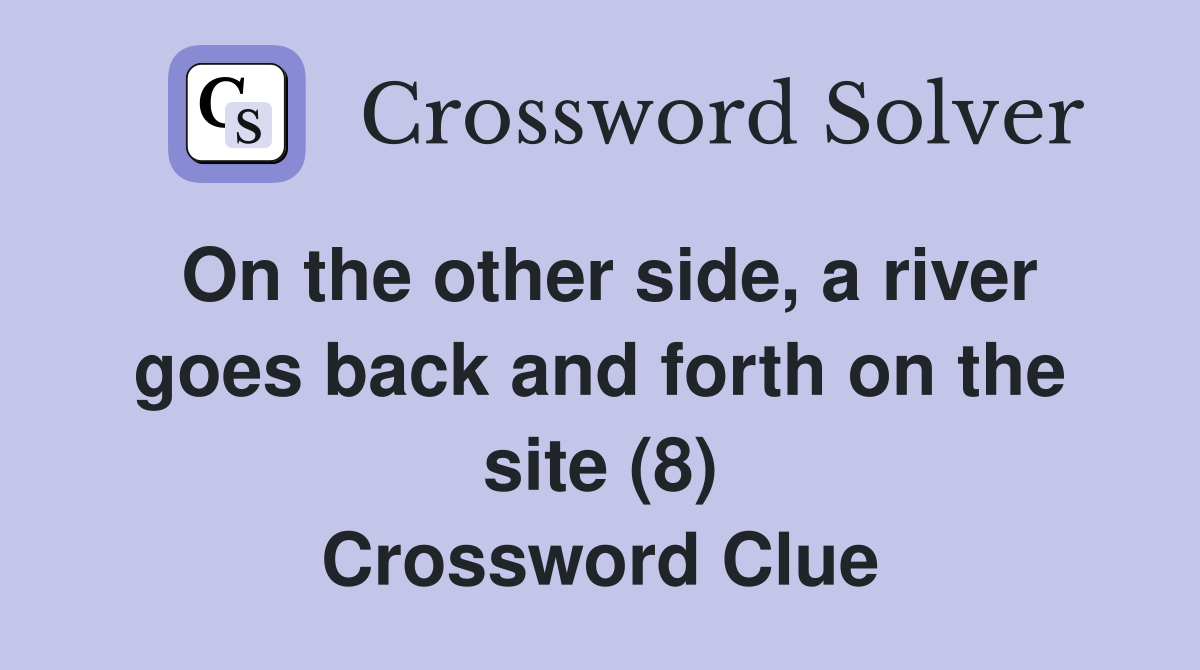 On the other side, a river goes back and forth on the site (8) Crossword Clue