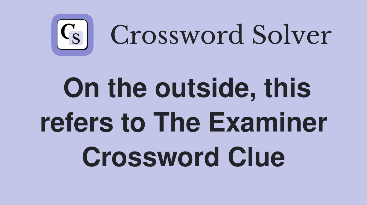 On the outside, this refers to The Examiner Crossword Clue