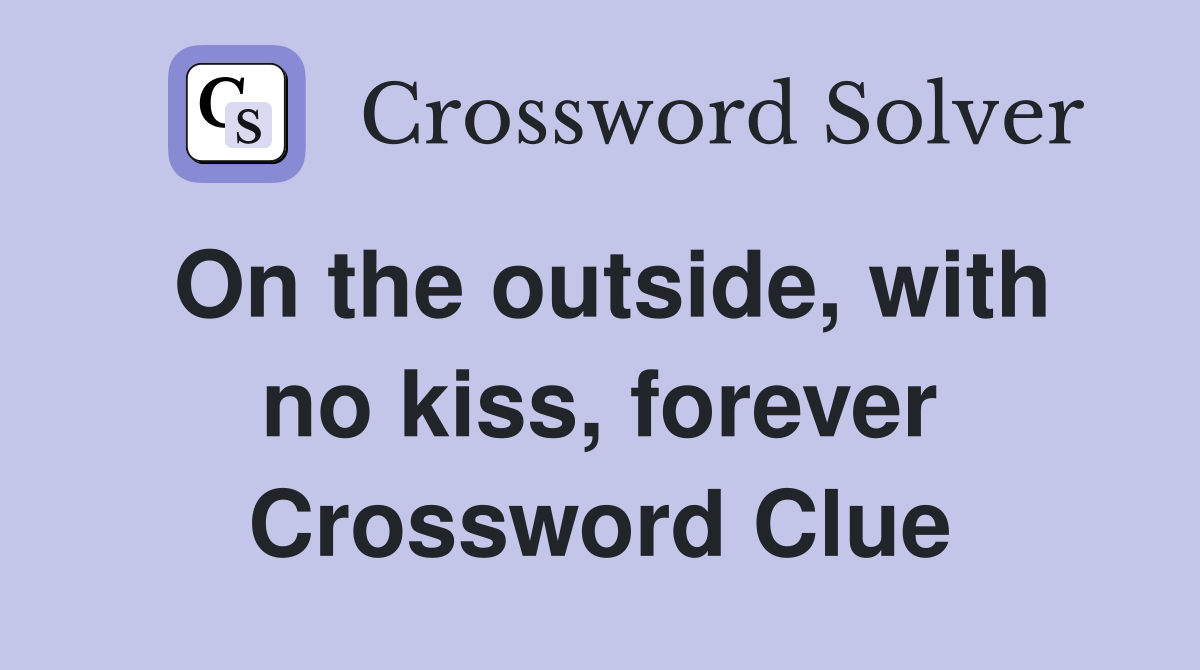On the outside, with no kiss, forever Crossword Clue