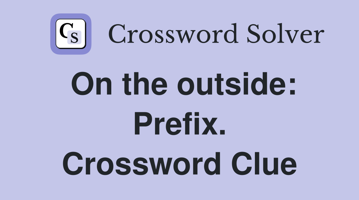On the outside: Prefix. Crossword Clue