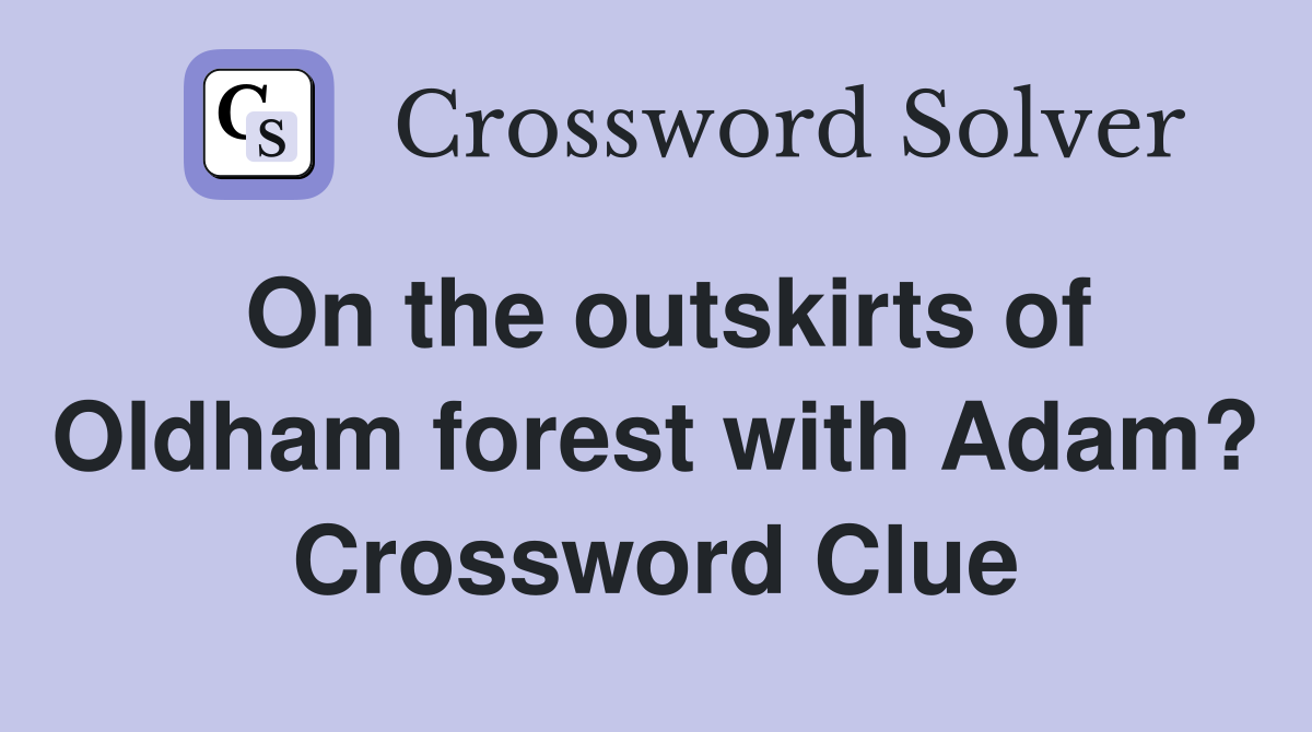On the outskirts of Oldham forest with Adam? Crossword Clue