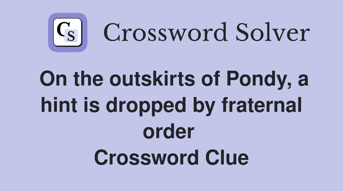 On the outskirts of Pondy, a hint is dropped by fraternal order  Crossword Clue
