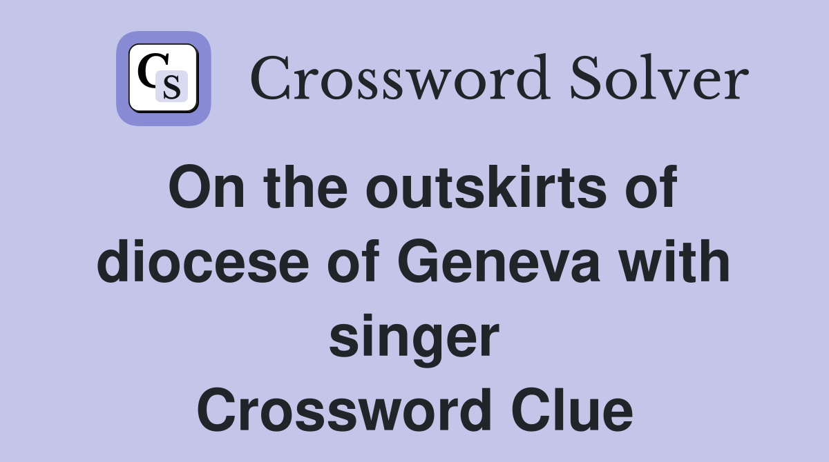 On the outskirts of diocese of Geneva with singer Crossword Clue