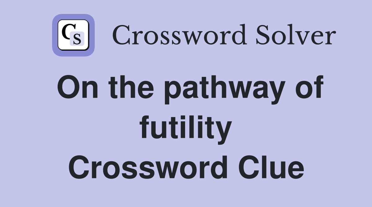 On the pathway of futility Crossword Clue