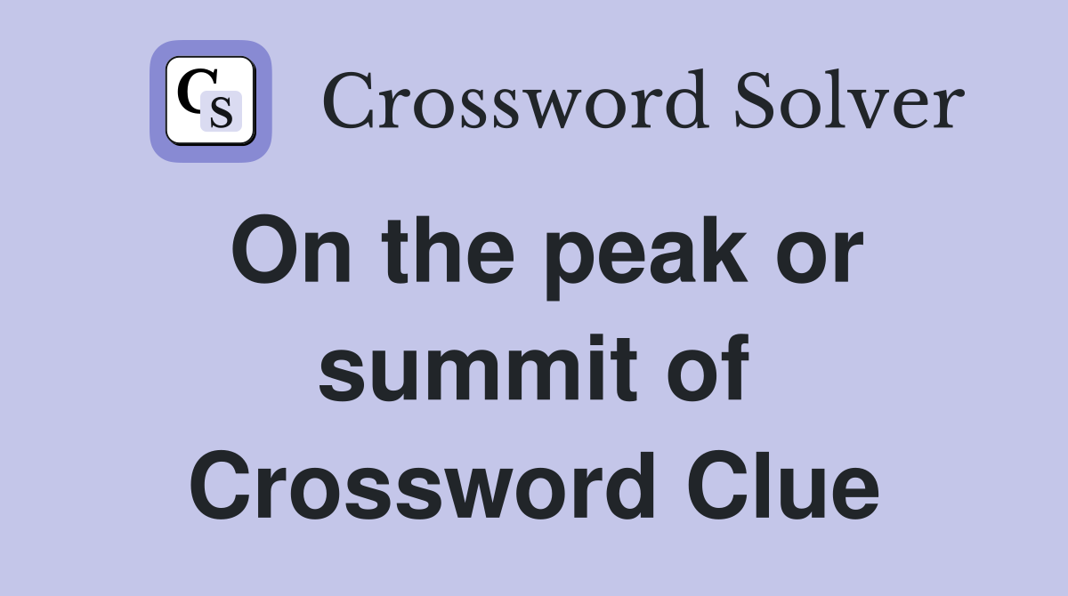 On the peak or summit of Crossword Clue
