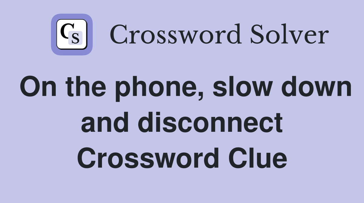 On the phone, slow down and disconnect Crossword Clue