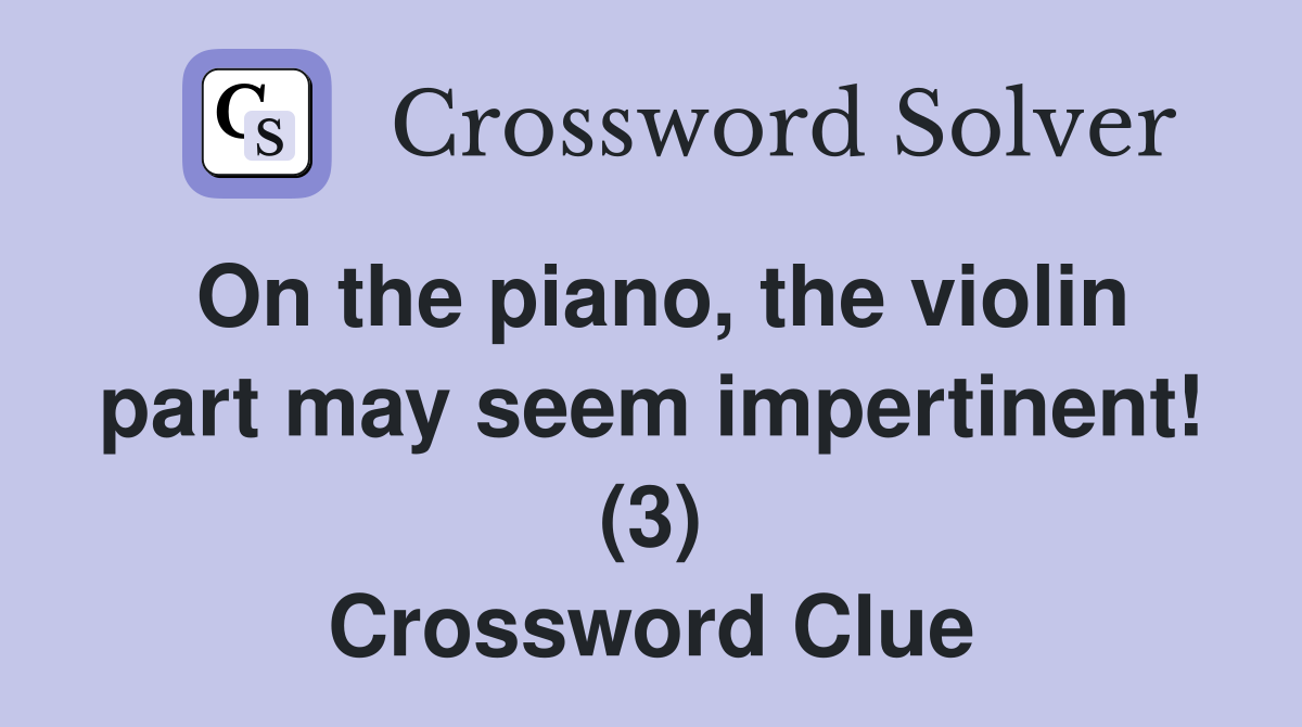 On the piano, the violin part may seem impertinent! (3) Crossword Clue