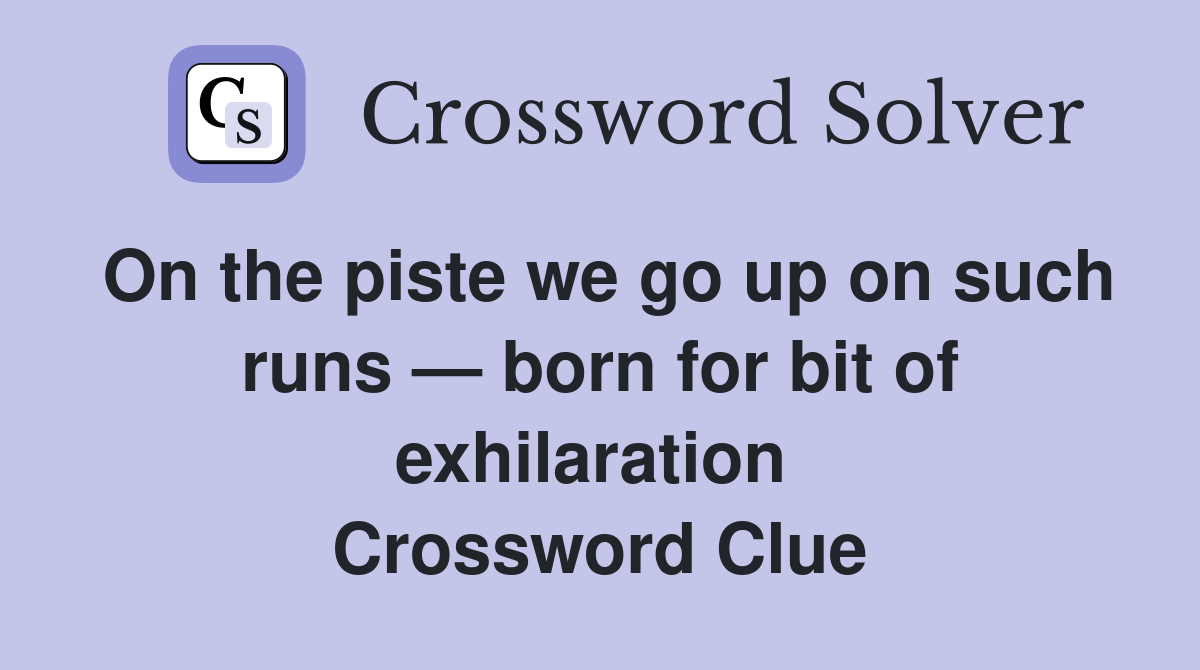 On the piste we go up on such runs — born for bit of exhilaration  Crossword Clue