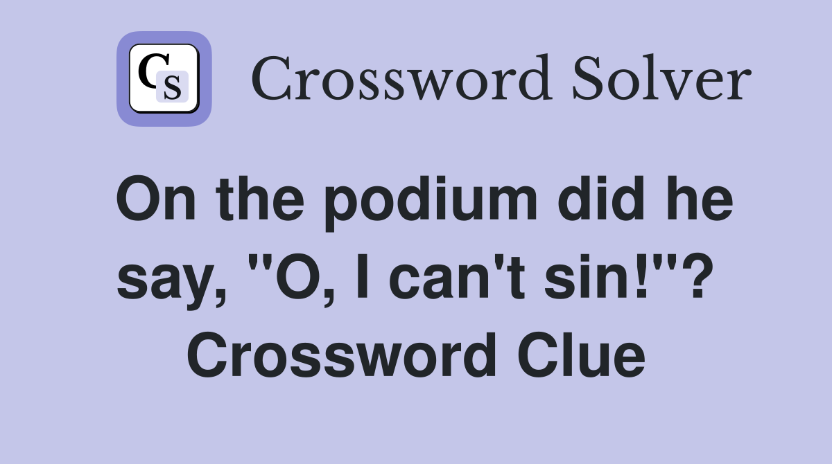 On the podium did he say, "O, I can't sin!"? Crossword Clue