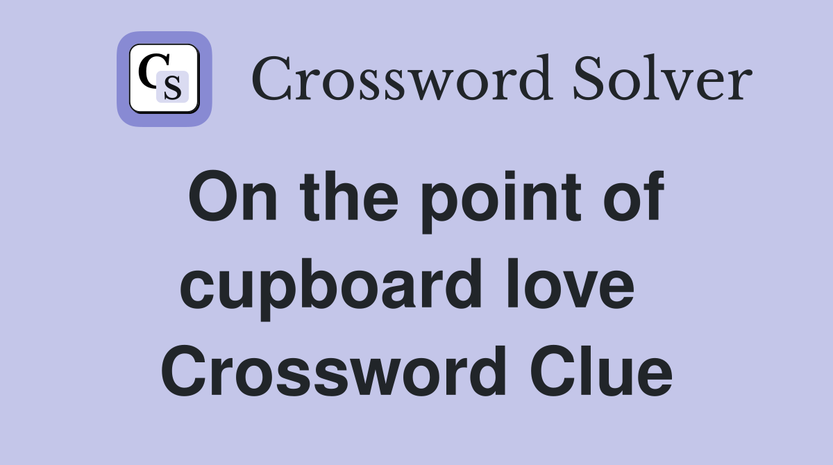 On the point of cupboard love  Crossword Clue