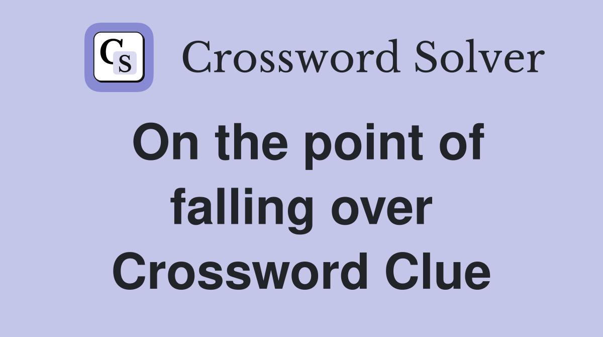 On the point of falling over Crossword Clue